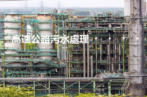 “高速公路污水處理，綠色出行新篇章”